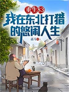 重生83我在东北打猎的悠闲人生(唐河、林秀儿)